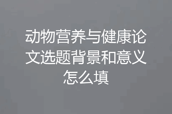 动物营养与健康论文选题背景和意义怎么填