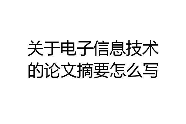 关于电子信息技术的论文摘要怎么写