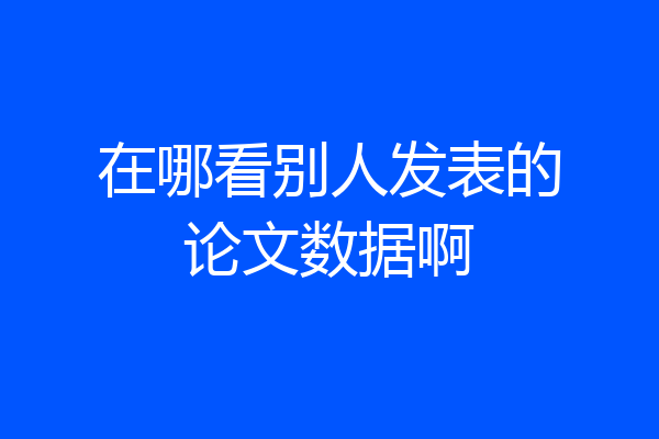 在哪看别人发表的论文数据啊