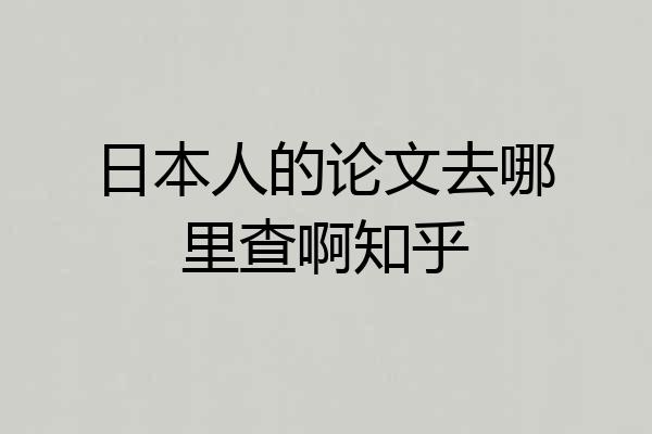 日本人的论文去哪里查啊知乎