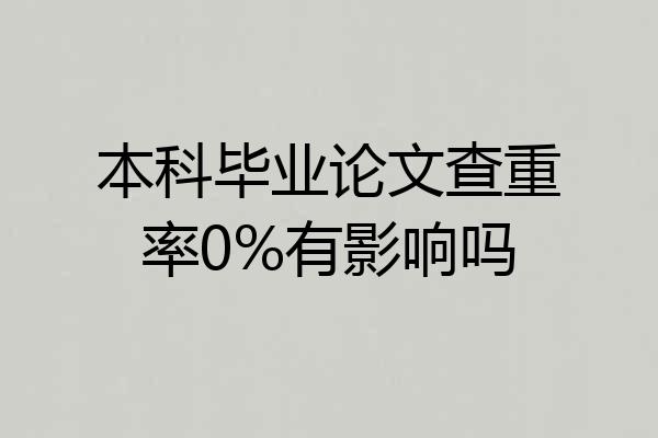 本科毕业论文查重率0%有影响吗