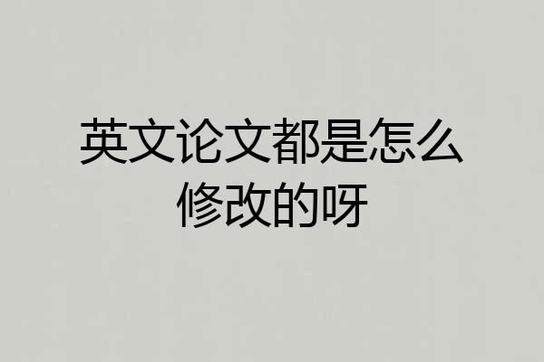 英文论文都是怎么修改的呀