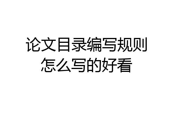 论文目录编写规则怎么写的好看