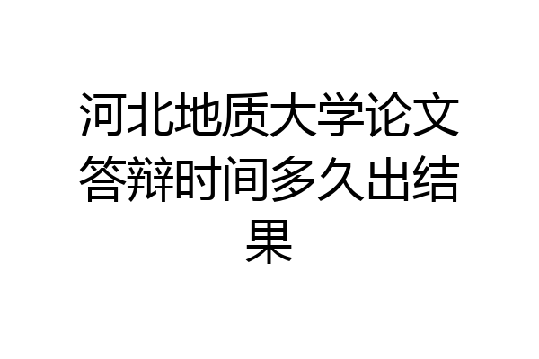 河北地质大学论文答辩时间多久出结果