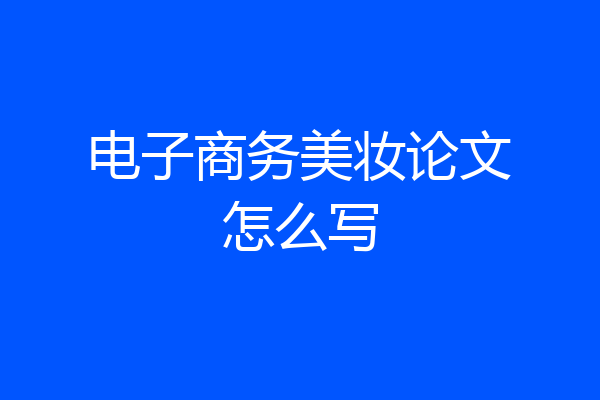 电子商务美妆论文怎么写