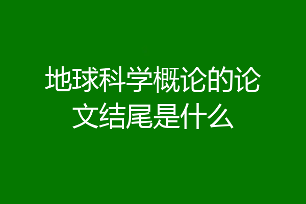 地球科学概论的论文结尾是什么