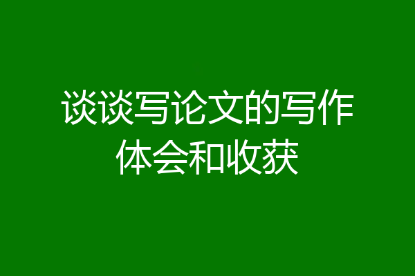 谈谈写论文的写作体会和收获