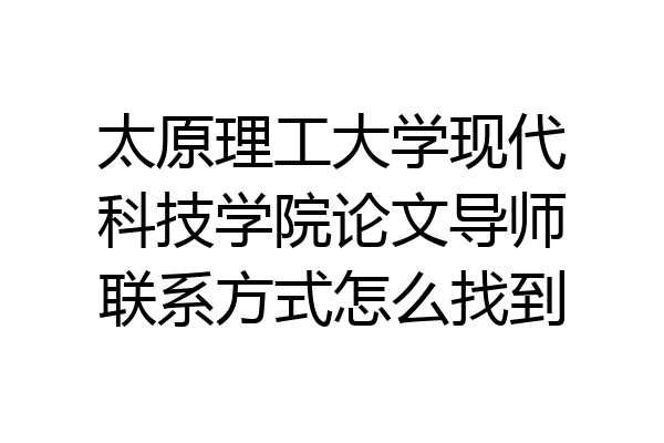太原理工大学现代科技学院论文导师联系方式怎么找到