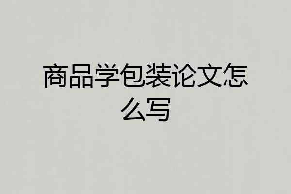 商品学包装论文怎么写