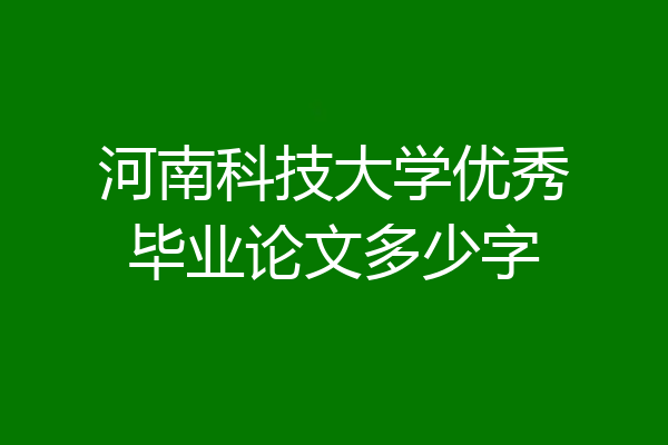 河南科技大学优秀毕业论文多少字
