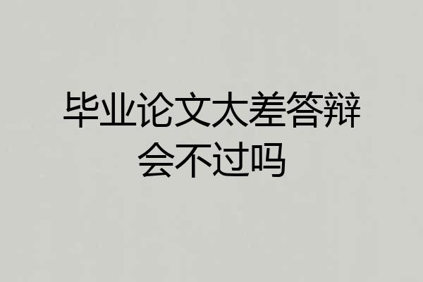 毕业论文太差答辩会不过吗