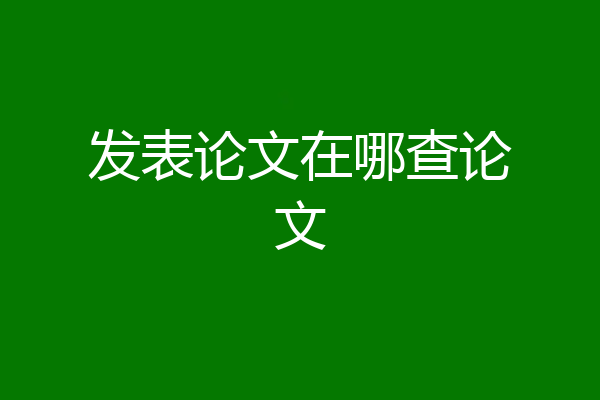 发表论文在哪查论文