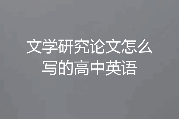 文学研究论文怎么写的高中英语