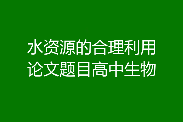水资源的合理利用论文题目高中生物