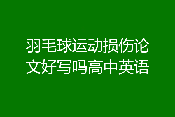羽毛球运动损伤论文好写吗高中英语