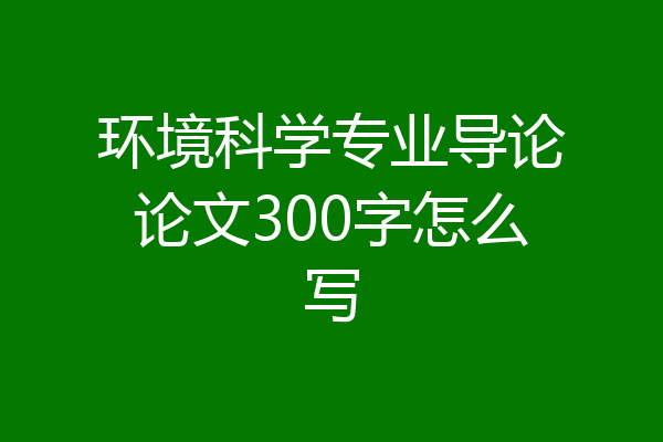 环境科学专业导论论文300字怎么写
