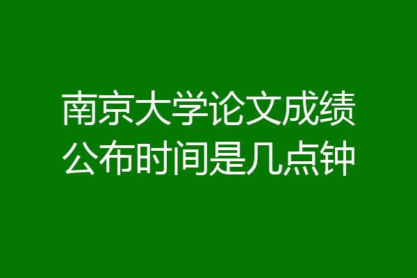 南京大学论文成绩公布时间是几点钟