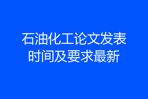 石油化工论文发表时间及要求最新