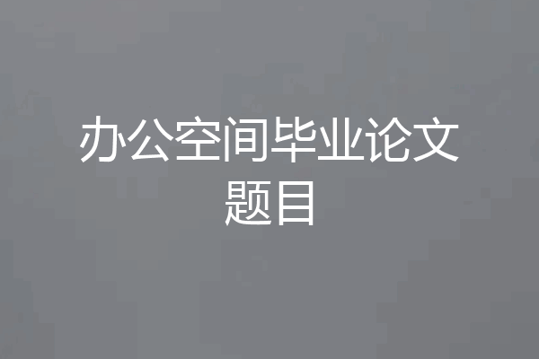 办公空间毕业论文题目