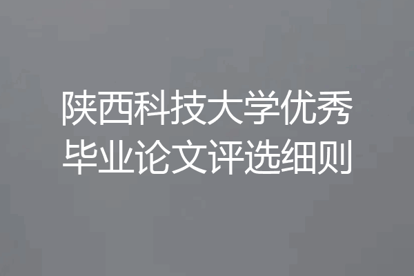 陕西科技大学优秀毕业论文评选细则