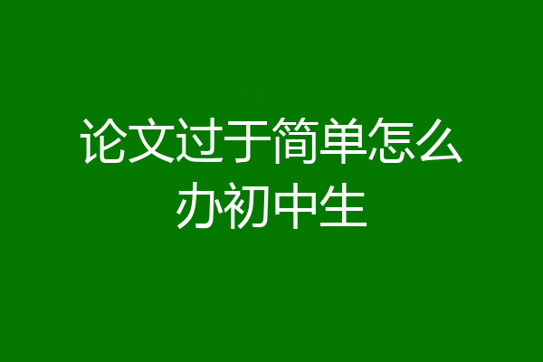 论文过于简单怎么办初中生
