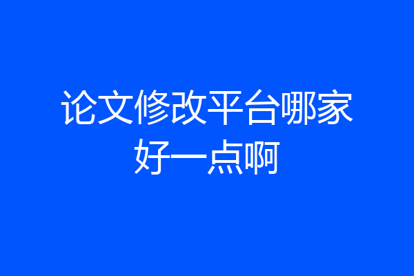 论文修改平台哪家好一点啊