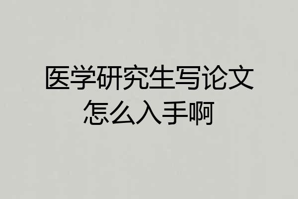 医学研究生写论文怎么入手啊