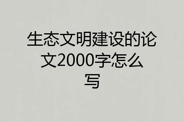 生态文明建设的论文2000字怎么写