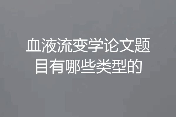 血液流变学论文题目有哪些类型的