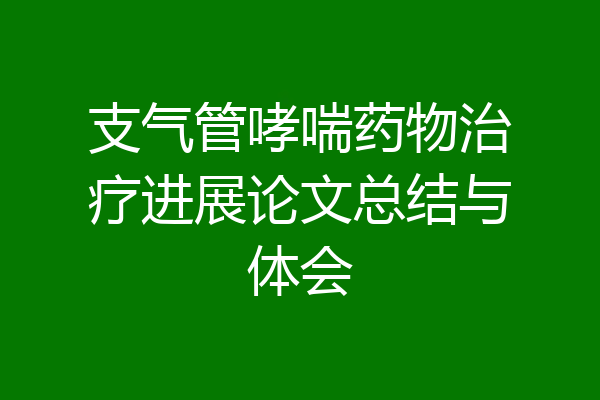 支气管哮喘药物治疗进展论文总结与体会