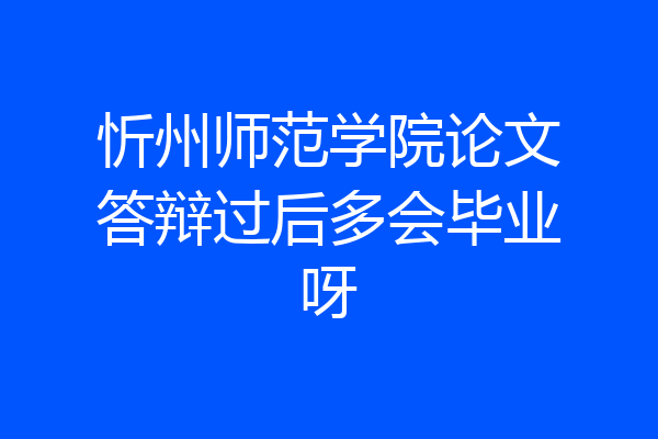 忻州师范学院论文答辩过后多会毕业呀