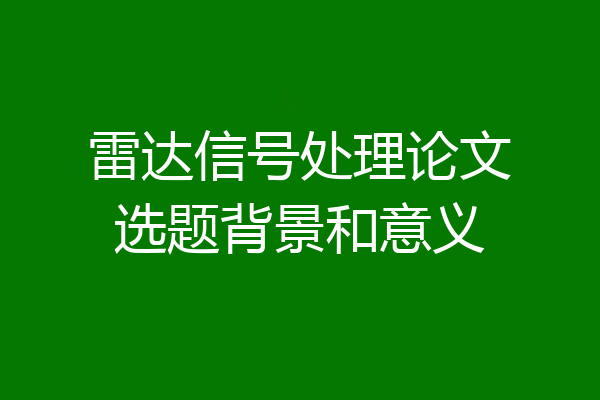 雷达信号处理论文选题背景和意义