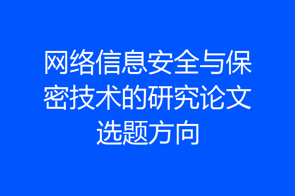 网络信息安全与保密技术的研究论文选题方向