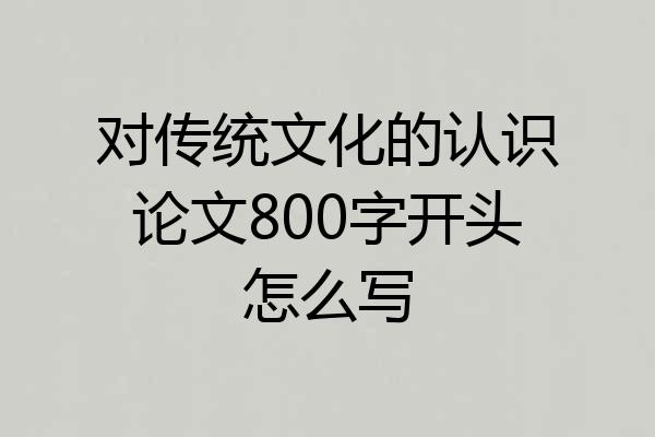 对传统文化的认识论文800字开头怎么写