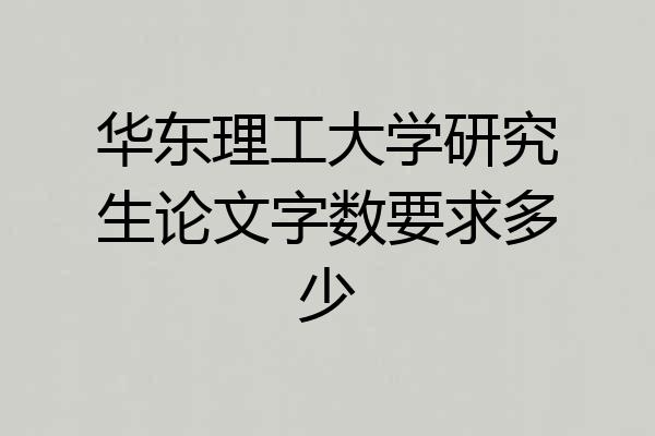 华东理工大学研究生论文字数要求多少