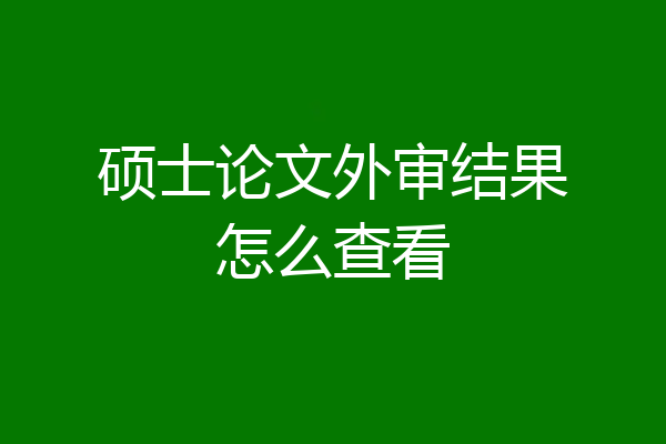 硕士论文外审结果怎么查看