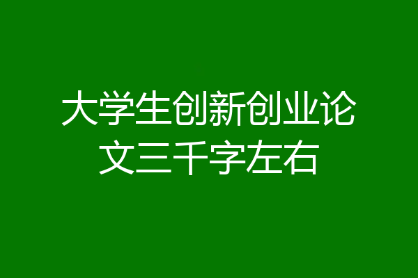 大学生创新创业论文三千字左右