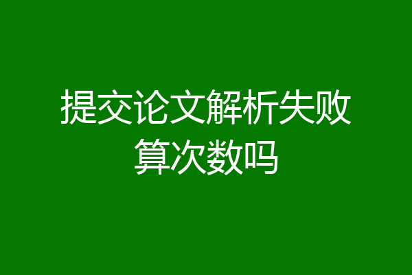 提交论文解析失败算次数吗