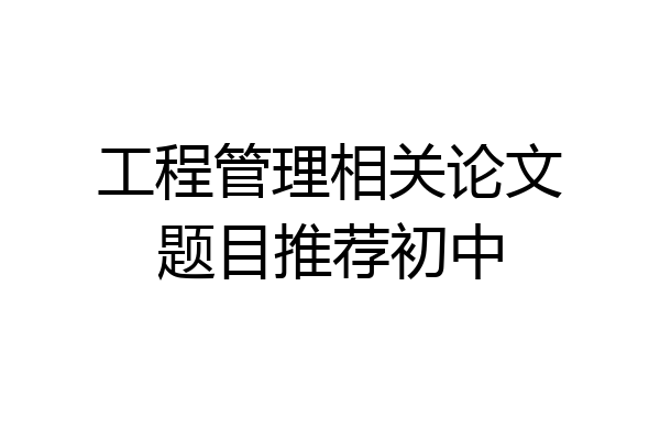 工程管理相关论文题目推荐初中