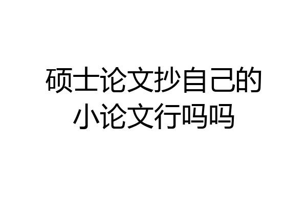 硕士论文抄自己的小论文行吗吗