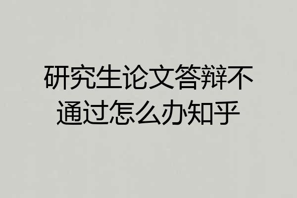研究生论文答辩不通过怎么办知乎