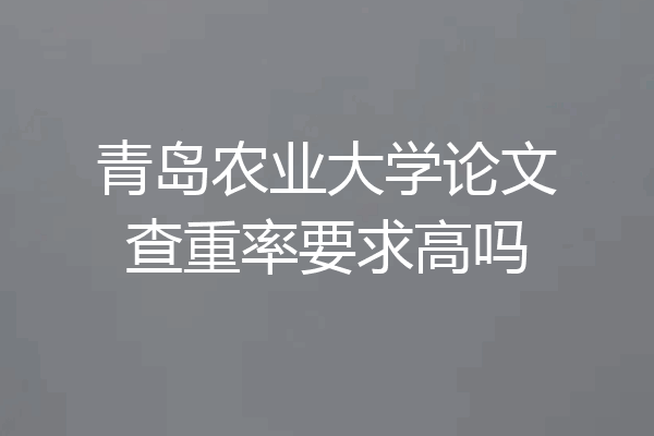 青岛农业大学论文查重率要求高吗