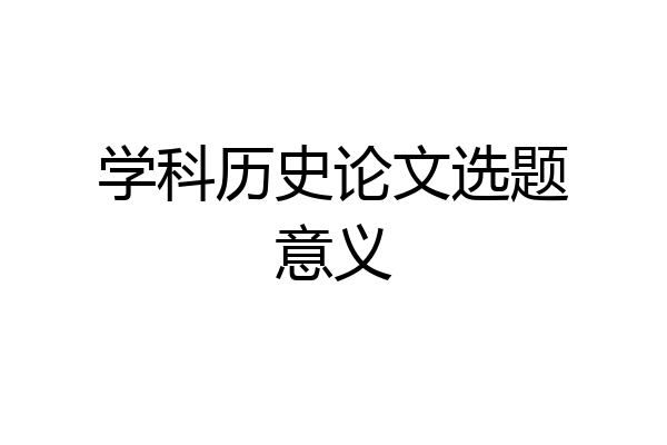 学科历史论文选题意义