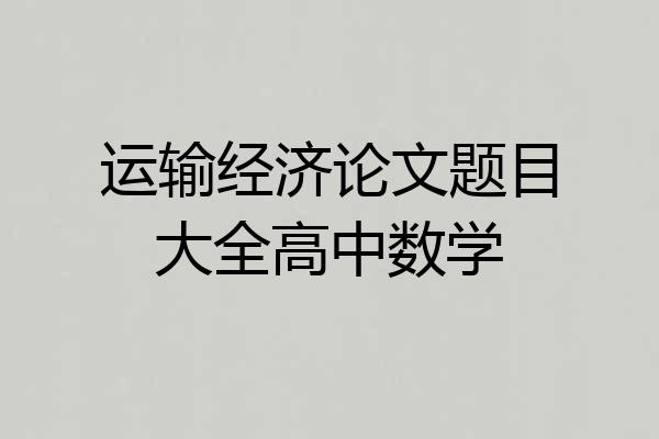 运输经济论文题目大全高中数学