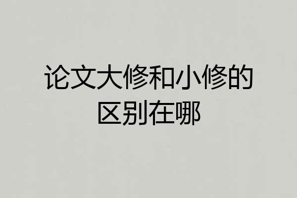 论文大修和小修的区别在哪