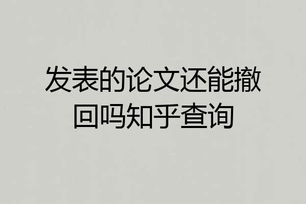 发表的论文还能撤回吗知乎查询