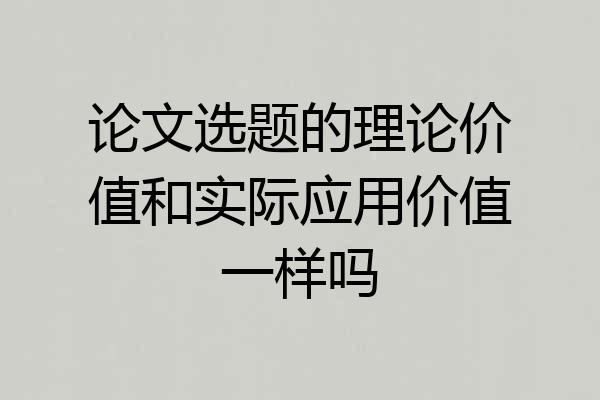 论文选题的理论价值和实际应用价值一样吗