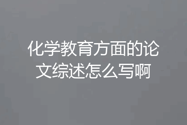 化学教育方面的论文综述怎么写啊