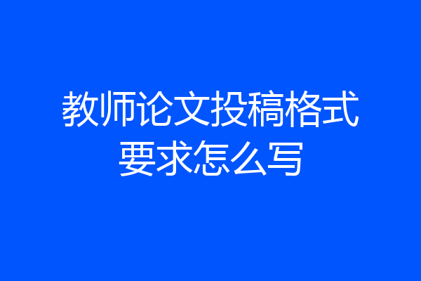 教师论文投稿格式要求怎么写