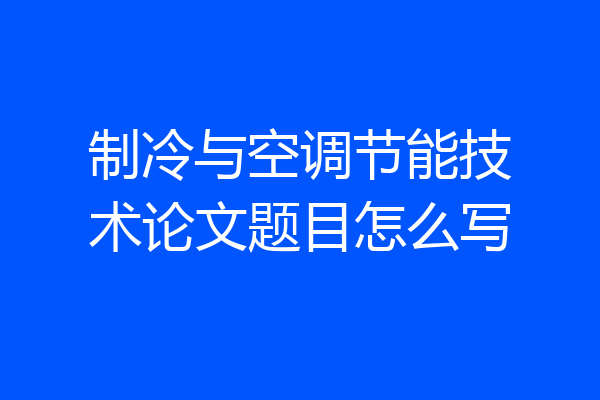 制冷与空调节能技术论文题目怎么写